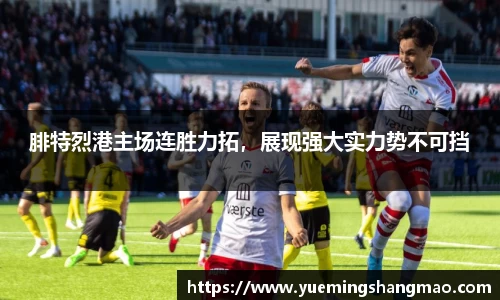 腓特烈港主场连胜力拓，展现强大实力势不可挡