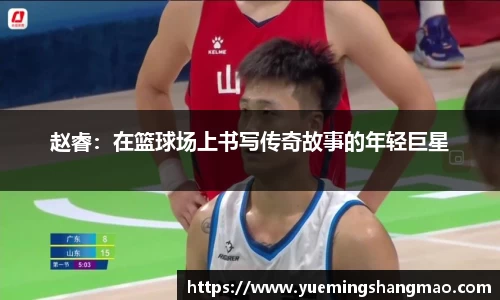 赵睿：在篮球场上书写传奇故事的年轻巨星