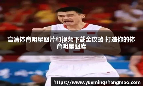 高清体育明星图片和视频下载全攻略 打造你的体育明星图库