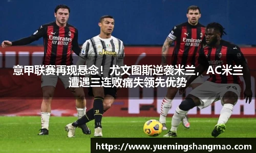 意甲联赛再现悬念！尤文图斯逆袭米兰，AC米兰遭遇三连败痛失领先优势