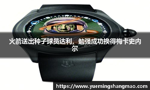 火箭送出种子球员达利，勉强成功换得梅卡史内尔