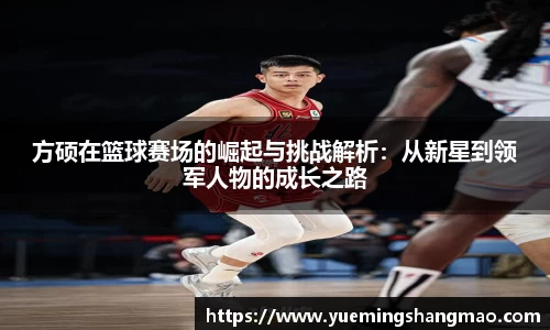 方硕在篮球赛场的崛起与挑战解析：从新星到领军人物的成长之路