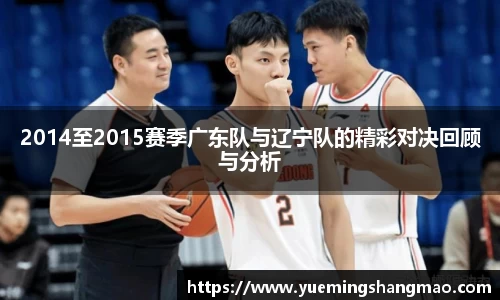 2014至2015赛季广东队与辽宁队的精彩对决回顾与分析