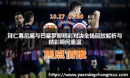 拜仁慕尼黑与巴塞罗那精彩对决全场回放解析与精彩瞬间重温